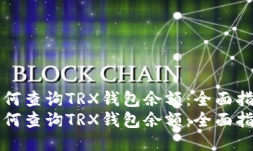 如何查询TRX钱包余额：全面指南
如何查询TRX钱包余额：全面指南