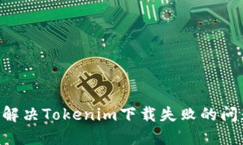 ### 如何解决Tokenim下载失败的问题：全面指南