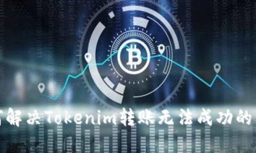 如何解决Tokenim转账无法成功的问题