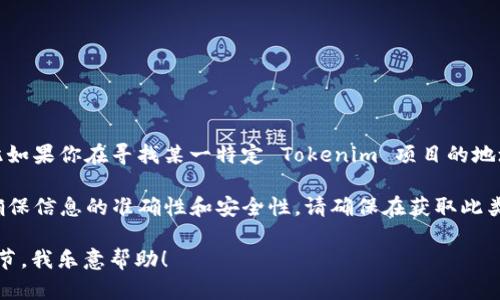 Tokenim 的具体地址信息可能会因项目的不同而有所变化，因此如果你在寻找某一特定 Tokenim 项目的地址，建议访问其官方网站或官方的社交媒体渠道获取最新的信息。

通常，区块链项目会在其官方网站或白皮书中提供相关地址，以确保信息的准确性和安全性。请确保在获取此类信息时注意防范网络诈骗，避免点击不明链接。

如果你有特定的 Tokenim 地址或项目想要讨论，请提供更多细节，我乐意帮助！