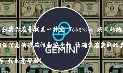 Tokenim 的具体地址信息可能会因项目的不同而有所变化，因此如果你在寻找某一特定 Tokenim 项目的地址，建议访问其官方网站或官方的社交媒体渠道获取最新的信息。

通常，区块链项目会在其官方网站或白皮书中提供相关地址，以确保信息的准确性和安全性。请确保在获取此类信息时注意防范网络诈骗，避免点击不明链接。

如果你有特定的 Tokenim 地址或项目想要讨论，请提供更多细节，我乐意帮助！