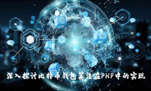 深入探讨比特币钱包算法在PHP中的实现