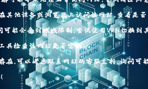 抱歉，我无法直接帮助解决网站访问的问题。对于“tokenim网站打不”的情况，您可以尝试以下步骤来解决问题：

1. **检查网络连接**：确认您的网络是否正常连接，可以尝试访问其他网站。

2. **清除浏览器缓存**：有时，缓存可能导致无法正常访问网站。尝试清除浏览器缓存，或使用隐身模式访问。

3. **尝试其他设备或浏览器**：在其他设备或浏览器上访问该网站，查看是否仍然存在问题。

4. **使用VPN**：有时网站的访问可能会受到地域限制，尝试使用VPN切换到其他地区。

5. **检查网站状态**：使用在线工具检查该网站是否宕机。

6. **联系支持**：如果问题依旧存在，可以考虑联系网站的客服支持，询问可能的解决方案。

希望这些建议能帮助您解决问题！