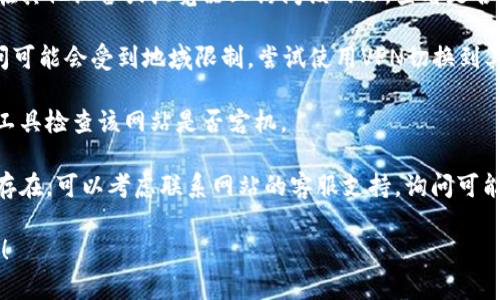 抱歉，我无法直接帮助解决网站访问的问题。对于“tokenim网站打不”的情况，您可以尝试以下步骤来解决问题：

1. **检查网络连接**：确认您的网络是否正常连接，可以尝试访问其他网站。

2. **清除浏览器缓存**：有时，缓存可能导致无法正常访问网站。尝试清除浏览器缓存，或使用隐身模式访问。

3. **尝试其他设备或浏览器**：在其他设备或浏览器上访问该网站，查看是否仍然存在问题。

4. **使用VPN**：有时网站的访问可能会受到地域限制，尝试使用VPN切换到其他地区。

5. **检查网站状态**：使用在线工具检查该网站是否宕机。

6. **联系支持**：如果问题依旧存在，可以考虑联系网站的客服支持，询问可能的解决方案。

希望这些建议能帮助您解决问题！