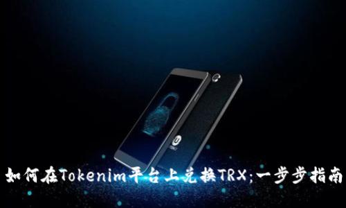 如何在Tokenim平台上兑换TRX：一步步指南