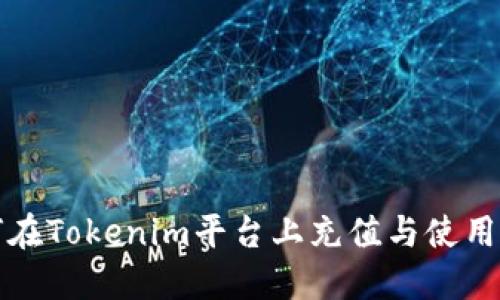 如何在Tokenim平台上充值与使用指南