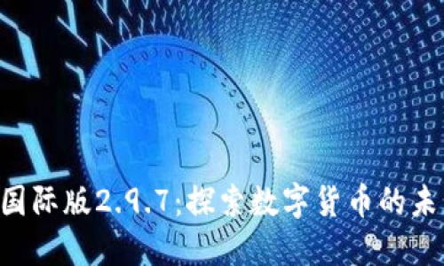 Tokenim国际版2.9.7：探索数字货币的未来与机会