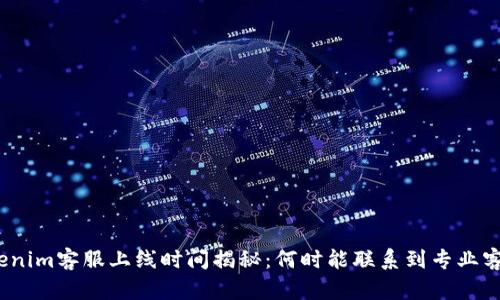 Tokenim客服上线时间揭秘：何时能联系到专业客服？