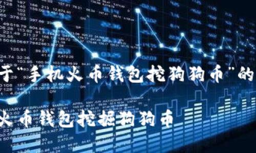 以下是一个关于“手机火币钱包挖狗狗币”的和相关关键词：

如何利用手机火币钱包挖掘狗狗币