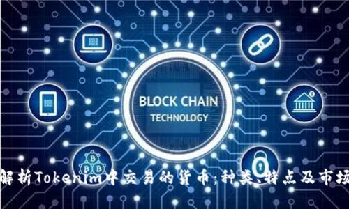 全面解析Tokenim中交易的货币：种类、特点及市场趋势