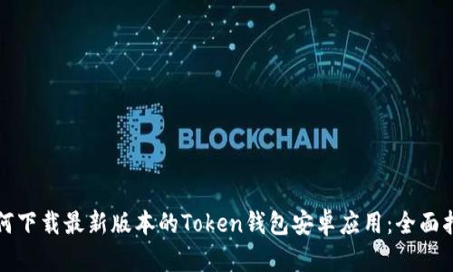 如何下载最新版本的Token钱包安卓应用：全面指南