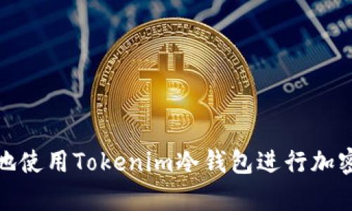 如何安全地使用Tokenim冷钱包进行加密货币存储