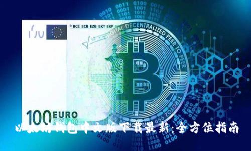 以太坊钱包中文版下载最新：全方位指南