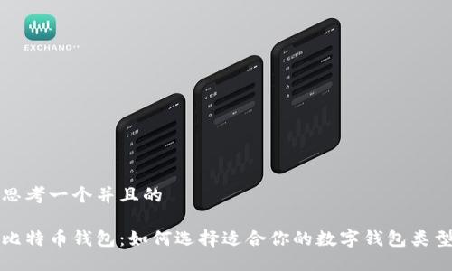 思考一个并且的

比特币钱包：如何选择适合你的数字钱包类型