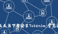 苹果手机为什么无法下载安装Tokenim：常见原因及