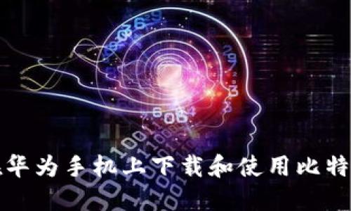 如何在华为手机上下载和使用比特币钱包