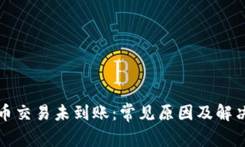 比特币交易未到账：常见原因及解决方案