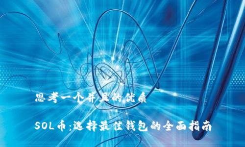 思考一个并且的优质

SOL币：选择最佳钱包的全面指南