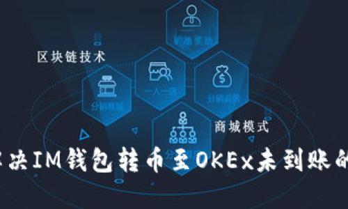 如何解决IM钱包转币至OKEx未到账的问题？