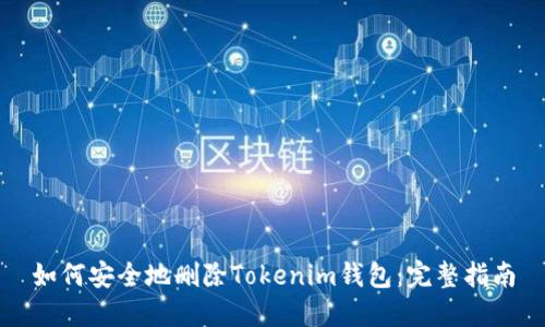 如何安全地删除Tokenim钱包：完整指南