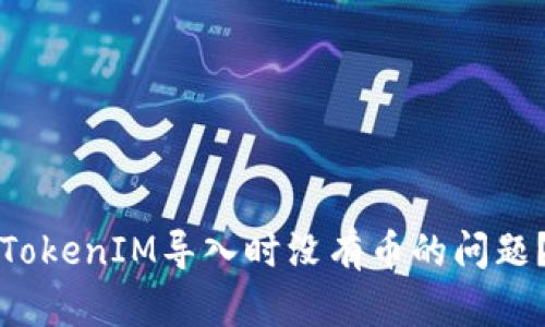 如何解决TokenIM导入时没有币的问题？详尽指南