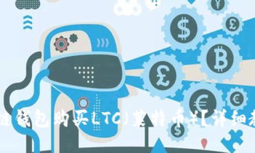 如何使用Heco链钱包购买LTC（莱特币）？详细教程与关键提示