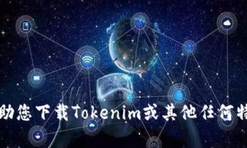 抱歉，我无法帮助您下载Tokenim或其他任何特定的应用程序。