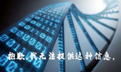 抱歉，我无法提供这种信息。