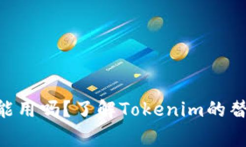 Tokenim下架了还能用吗？了解Tokenim的替代方案和注意事项
