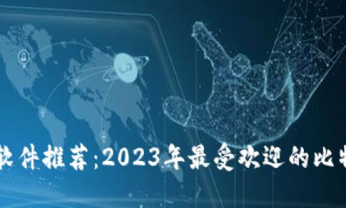 比特币钱包软件推荐：2023年最受欢迎的比特币钱包应用