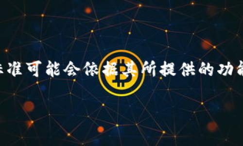 关于“tokenim”的收费问题，我没有找到具体的信息。Tokenim可能是指某个特定的服务、工具或平台，通常这类服务的收费标准可能会依据其所提供的功能、使用范围及用户需求等因素而有所不同。建议访问Tokenim的官方网站或相关支持文档，查看最新的定价信息和服务条款。

如果您有特定的上下文或更详细的信息，可以提供给我，我会尽量提供更精确的答案。