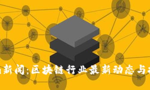 Tokenim新闻：区块链行业最新动态与投资指南