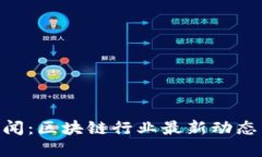 Tokenim新闻：区块链行业最新动态与投资指南