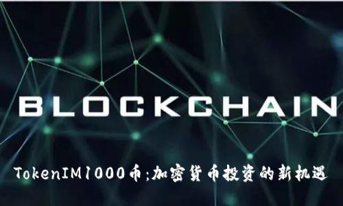 TokenIM1000币：加密货币投资的新机遇