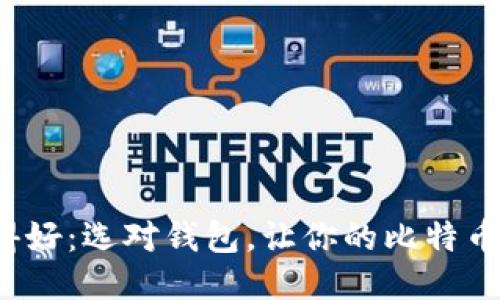 比特币钱包用得好：选对钱包，让你的比特币更安全、更便捷