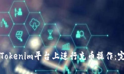 如何在Tokenim平台上进行充币操作：完整指南