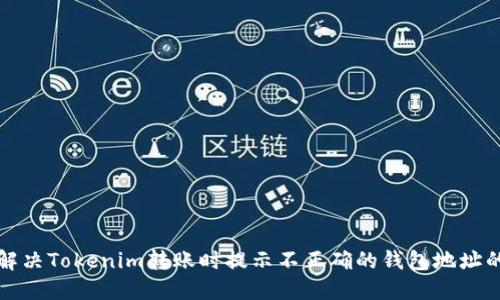 如何解决Tokenim转账时提示不正确的钱包地址的问题