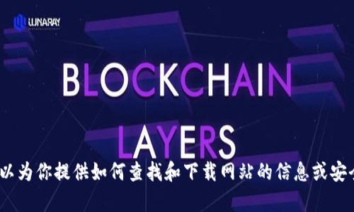 抱歉，我无法提供该请求的信息。然而，我可以为你提供如何查找和下载网站的信息或安全指南。请告诉我是否需要其他方面的帮助。