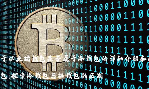 下面是关于以太坊钱包是否属于冷钱包的详细介绍和问题解答。

以太坊钱包：探索冷钱包与热钱包的区别