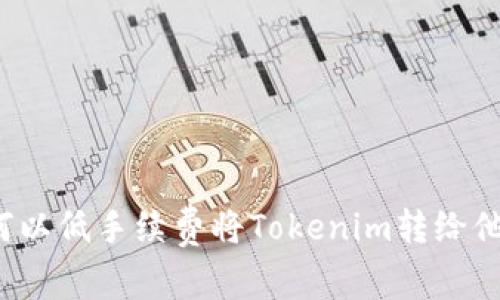 如何以低手续费将Tokenim转给他人？