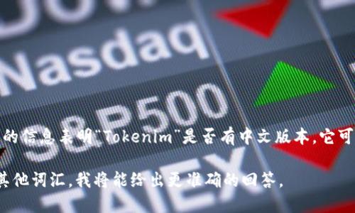 Tokenim 是一个相对较新的概念，可能与区块链或加密货币相关，但目前没有特定的信息表明“Tokenim”是否有中文版本。它可能是某个项目、平台或工具，依据具体背景可能会根据需求或市场情况推出中文版。

如果你可以提供更多的信息或上下文，关于 Tokenim 的具体用途、功能或关联的其他词汇，我将能给出更准确的回答。