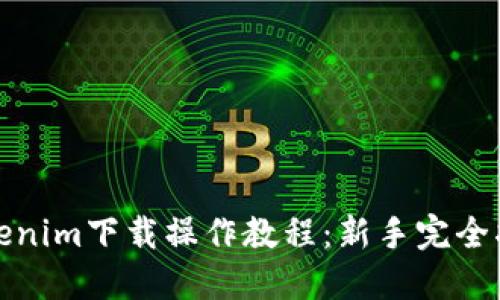 Tokenim下载操作教程：新手完全指南