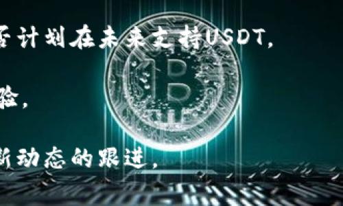 在Tokenim交易平台上是否支持USDT取决于该平台的货币列表和交易对设置。通常，很多主流的加密货币交易所都会支持USDT，因为它是一种广泛使用的稳定币，尤其在数字资产交易中常被用作计价和转换的媒介。

为了确定Tokenim是否有USDT，用户可以采取以下步骤：

1. **访问官方网站**: 直接访问Tokenim的官方网站，查看其货币支持列表，通常会在交易所的交易对页面列出所有支持的加密货币。

2. **检查市场**: 登录到Tokenim账户后，用户可以查看市场栏目，寻找USDT的交易对。如果市场中没有USDT的交易对，则表示该平台当前不支持USDT。

3. **联系客服**: 如果平台信息不明确，用户还可以直接联系Tokenim的客服，询问他们是否计划在未来支持USDT。

4. **社区和论坛**: 还可以查看相关的社区、社交媒体或论坛，以获取其他用户的反馈及经验。

如果你对哪些特定的币种支持或交易有兴趣，建议仔细研究平台的公告和新闻，以保持对最新动态的跟进。