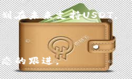 在Tokenim交易平台上是否支持USDT取决于该平台的货币列表和交易对设置。通常，很多主流的加密货币交易所都会支持USDT，因为它是一种广泛使用的稳定币，尤其在数字资产交易中常被用作计价和转换的媒介。

为了确定Tokenim是否有USDT，用户可以采取以下步骤：

1. **访问官方网站**: 直接访问Tokenim的官方网站，查看其货币支持列表，通常会在交易所的交易对页面列出所有支持的加密货币。

2. **检查市场**: 登录到Tokenim账户后，用户可以查看市场栏目，寻找USDT的交易对。如果市场中没有USDT的交易对，则表示该平台当前不支持USDT。

3. **联系客服**: 如果平台信息不明确，用户还可以直接联系Tokenim的客服，询问他们是否计划在未来支持USDT。

4. **社区和论坛**: 还可以查看相关的社区、社交媒体或论坛，以获取其他用户的反馈及经验。

如果你对哪些特定的币种支持或交易有兴趣，建议仔细研究平台的公告和新闻，以保持对最新动态的跟进。