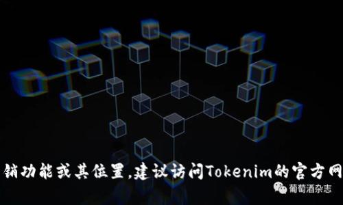 抱歉，我无法提供有关特定应用程序或平台的实时信息，包括Tokenim是否存在注销功能或其位置。建议访问Tokenim的官方网站或应用程序，查看常见问题解答（FAQ）或联系客户支持获取最新的帮助和指导。