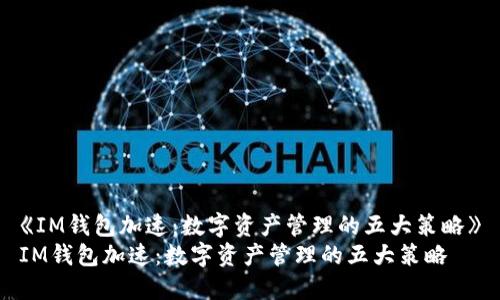 《IM钱包加速：数字资产管理的五大策略》
IM钱包加速：数字资产管理的五大策略