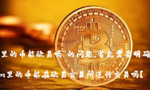 关于“tokenim里的币能欧易吗”的问题，首先需要明确一些前提知识。

### Tokenim里的币能在欧易交易所进行交易吗？