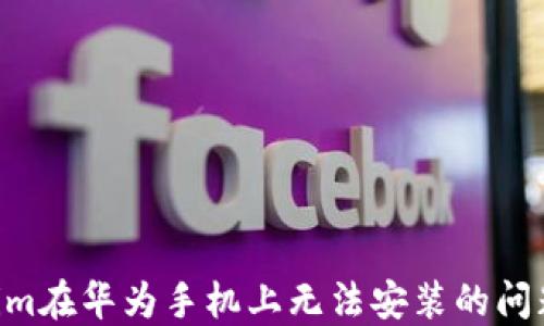 
解决tokenim在华为手机上无法安装的问题：全面指南