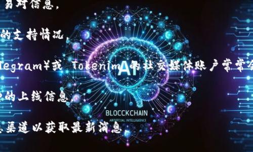 Tokenim 是一个加密货币交易平台，其支持的币种和交易对会根据市场需求和平台策略而有所变化。至于 Bitcoin SV (BSV) 是否被 Tokenim 支持，通常可以通过以下几种方式进行确认：

1. **官网查询**：访问 Tokenim 的官方网站，查看支持的币种列表或交易对信息。

2. **客户支持**：直接联系 Tokenim 的客户支持部门，询问关于 BSV 的支持情况。

3. **社交媒体和社区论坛**：一些加密货币社区论坛（如 Reddit 或 Telegram）或 Tokenim 的社交媒体账户常常会发布最新的更新和公告。

4. **交易平台更新公告**：许多交易所会定期发布更新公告，包括新币种的上线信息。

如果您对 BSV 及其交易情况有进一步的关注，建议持续关注相关的信息渠道以获取最新消息。