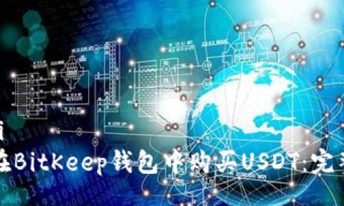 bianji
如何在BitKeep钱包中购买USDT：完整指南